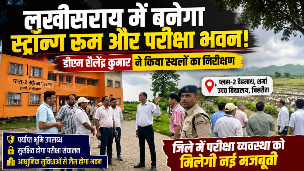 लखीसराय में बनेगा आधुनिक स्ट्रॉन्ग रूम और परीक्षा भवन, डीएम शैलेंद्र कुमार ने किया संभावित स्थलों का निरीक्षण