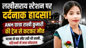 पटना से घर लौट रही ANM छात्रा की दर्दनाक मौत, लखीसराय स्टेशन पर ट्रेन की चपेट में आई राखी