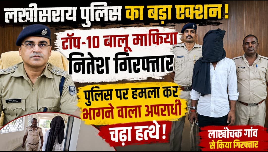 लखीसराय पुलिस का बड़ा एक्शन: टॉप-10 बालू माफिया नितेश गिरफ्तार, पुलिस पर हमले का था मुख्य आरोपी